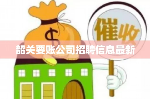 韶关要账公司招聘信息最新 韶关要账公司招聘信息最新