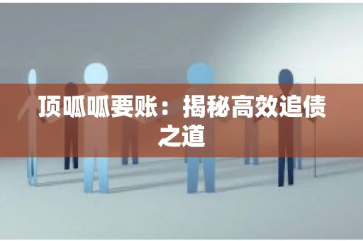 顶呱呱要账：揭秘高效追债之道