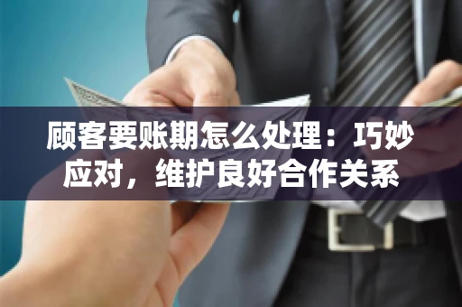 顾客要账期怎么处理：巧妙应对，维护良好合作关系