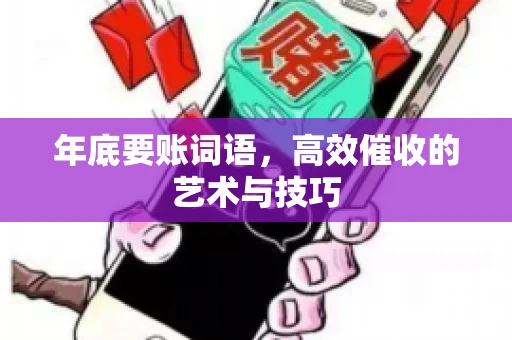 年底要账词语,高效催收的艺术与技巧 年底要账词语,高效催收的艺术与技巧