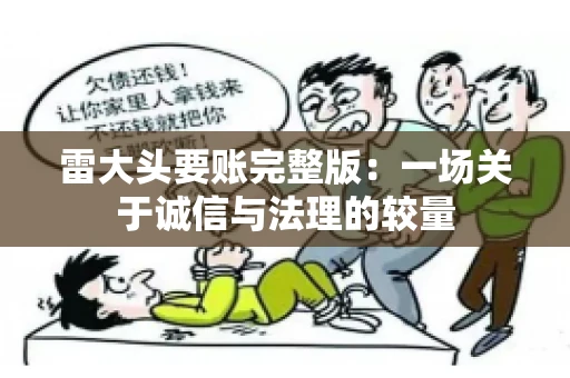 雷大头要账完整版：一场关于诚信与法理的较量