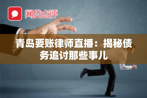 青岛要账律师直播:揭秘债务追讨那些事儿 青岛要账律师直播:揭秘债务追讨那些事儿