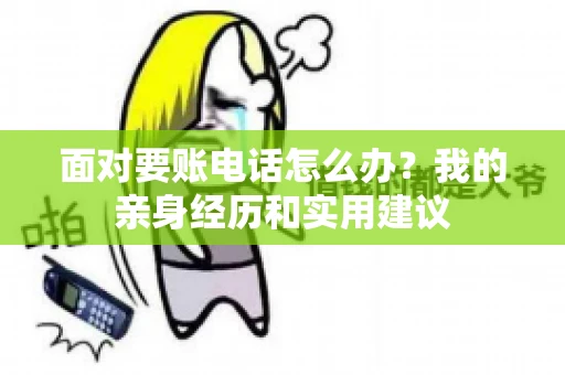 面对要账电话怎么办?我的亲身经历和实用建议 面对要账电话怎么办?我的亲身经历和实用建议