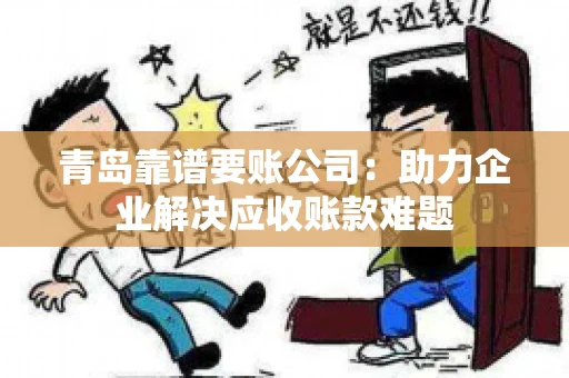 青岛靠谱要账公司：助力企业解决应收账款难题