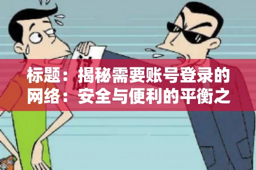 标题：揭秘需要账号登录的网络：安全与便利的平衡之道
