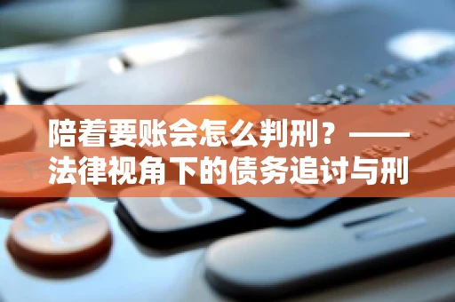 陪着要账会怎么判刑？——法律视角下的债务追讨与刑事责任