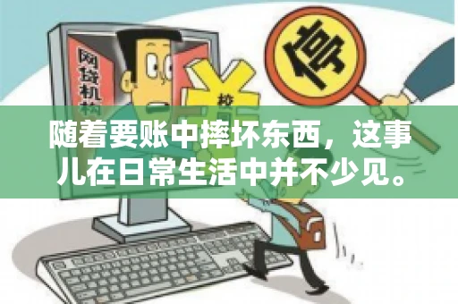 随着要账中摔坏东西,这事儿在日常生活中并不少见。有时候,我们在追讨欠款的过程中,可能会因为情绪激动或者意外情况,导致一些物品损坏。今天,咱们就来聊聊这个话题,看看在要账过程中如何避免不必要的损失。 随着要账中摔坏东西,这事儿在日常生活中并不少见。有时候,我们在追讨欠款的过程中,可能会因为情绪激动或者意外情况,导致一些物品损坏。今天,咱们就来聊聊这个话题,看看在要账过程中如何避免不必要的损失。