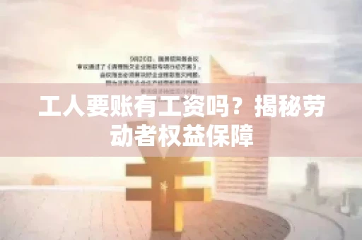 工人要账有工资吗？揭秘劳动者权益保障