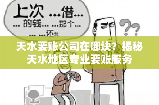 天水要账公司在哪块？揭秘天水地区专业要账服务