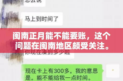闽南正月能不能要账,这个问题在闽南地区颇受关注。正月,对于闽南人来说,是喜庆、团圆的时刻,那么在这个时候,能不能向他人追讨债务呢?下面,我们就来聊聊这个话题。 闽南正月能不能要账,这个问题在闽南地区颇受关注。正月,对于闽南人来说,是喜庆、团圆的时刻,那么在这个时候,能不能向他人追讨债务呢?下面,我们就来聊聊这个话题。