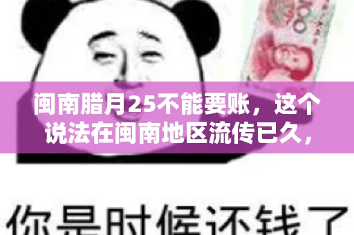 闽南腊月25不能要账，这个说法在闽南地区流传已久，很多人都知道，但究竟是什么原因，又有什么依据呢？今天，我们就来聊聊这个话题。