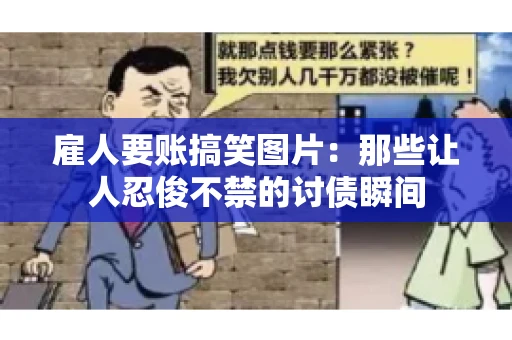 雇人要账搞笑图片：那些让人忍俊不禁的讨债瞬间