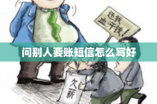 问别人要账短信怎么写好 问别人要账短信怎么写好