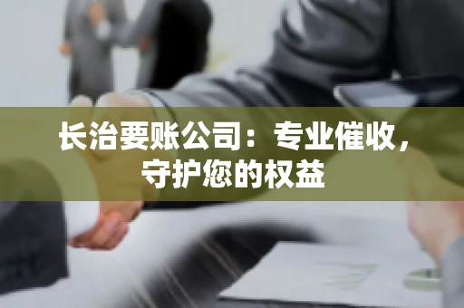 长治要账公司:专业催收,守护您的权益 长治要账公司:专业催收,守护您的权益