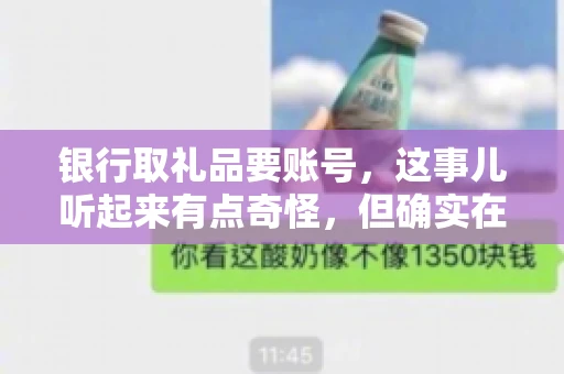 银行取礼品要账号，这事儿听起来有点奇怪，但确实在生活中时有发生。最近，就有朋友问我，为什么银行在取礼品时需要提供账号信息。这让我想起了自己之前的一次经历，于是决定和大家聊聊这个话题。