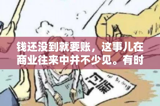 钱还没到就要账，这事儿在商业往来中并不少见。有时候，一笔交易已经谈妥，但资金尚未到位，这时候就要账，确实让人头疼。今天，咱们就来聊聊这个话题，看看在钱还没到的情况下，如何妥善处理要账的问题。