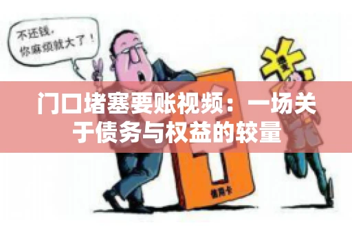 门口堵塞要账视频：一场关于债务与权益的较量