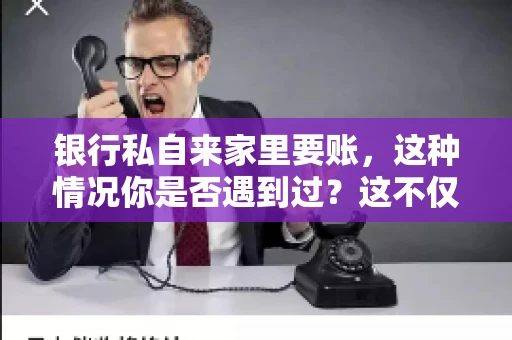 银行私自来家里要账，这种情况你是否遇到过？这不仅仅是一个法律问题，更涉及到我们每个人的日常生活。今天，我们就来聊聊这个话题，看看银行私自来家里要账的原因、法律依据以及我们该如何应对。