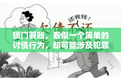 锁门要账,看似一个简单的讨债行为,却可能涉及犯罪。今天,我们就来聊聊这个话题,看看锁门要账究竟有哪些风险,以及如何避免这些风险。 锁门要账,看似一个简单的讨债行为,却可能涉及犯罪。今天,我们就来聊聊这个话题,看看锁门要账究竟有哪些风险,以及如何避免这些风险。