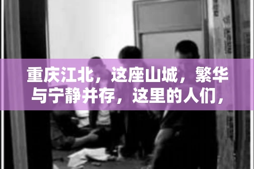 重庆江北，这座山城，繁华与宁静并存，这里的人们，勤劳与智慧同在。而在这片热土上，要账之事，也是生活中不可或缺的一部分。今天，就让我们来聊聊重庆江北的“要账”那些事儿。