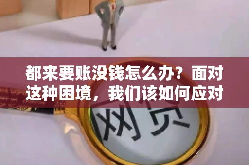 都来要账没钱怎么办？面对这种困境，我们该如何应对呢？首先，我们要明确一点，债务问题并非无解，关键在于我们如何去面对和解决。下面，我就从几个方面来和大家聊聊这个问题。