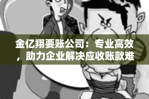 金亿翔要账公司：专业高效，助力企业解决应收账款难题