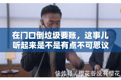 在门口倒垃圾要账,这事儿听起来是不是有点不可思议?但事实上,这确实是一些小区居民生活中可能遇到的问题。今天,我们就来聊聊这个话题,看看这背后到底隐藏着哪些问题,以及我们该如何应对。 在门口倒垃圾要账,这事儿听起来是不是有点不可思议?但事实上,这确实是一些小区居民生活中可能遇到的问题。今天,我们就来聊聊这个话题,看看这背后到底隐藏着哪些问题,以及我们该如何应对。