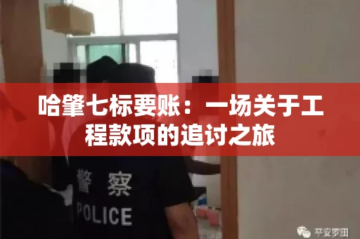 哈肇七标要账：一场关于工程款项的追讨之旅