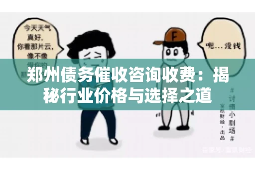 郑州债务催收咨询收费：揭秘行业价格与选择之道