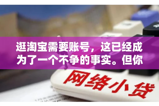 逛淘宝需要账号，这已经成为了一个不争的事实。但你知道吗，这个看似简单的账号背后，其实隐藏着许多有趣的故事和实用的知识。今天，就让我带你一起探索逛淘宝需要账号的奥秘吧。