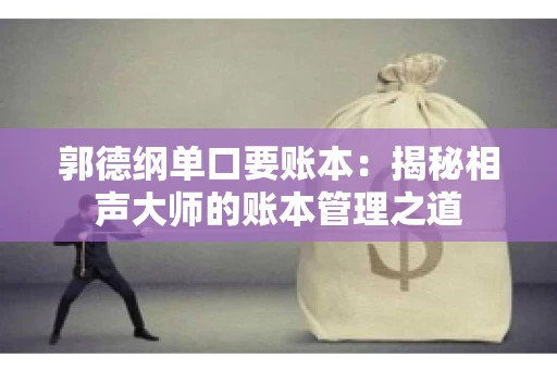 郭德纲单口要账本：揭秘相声大师的账本管理之道