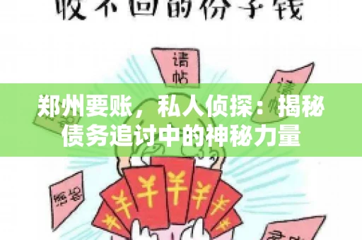郑州要账，私人侦探：揭秘债务追讨中的神秘力量