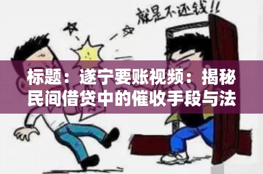 标题：遂宁要账视频：揭秘民间借贷中的催收手段与法律边界