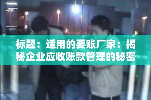 标题：适用的要账厂家：揭秘企业应收账款管理的秘密武器