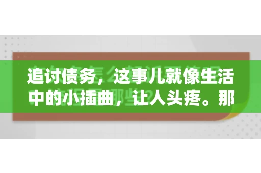 追讨债务，这事儿就像生活中的小插曲，让人头疼。那么，追讨债务需要多少费用呢？这得看具体情况而定。今天，咱们就来聊聊这个话题，希望能给你带来一些帮助。