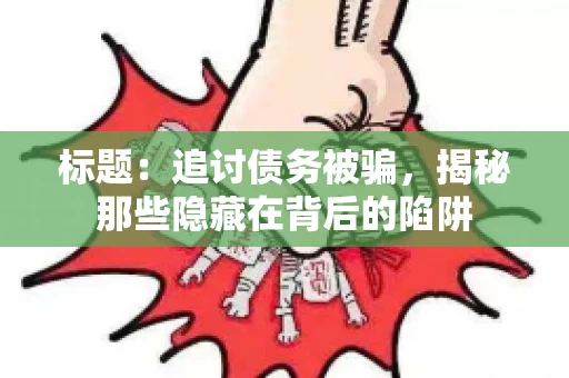 标题：追讨债务被骗，揭秘那些隐藏在背后的陷阱