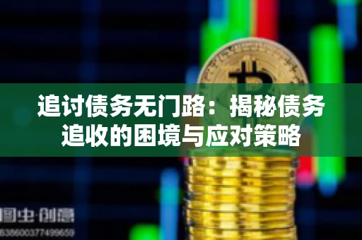 追讨债务无门路：揭秘债务追收的困境与应对策略