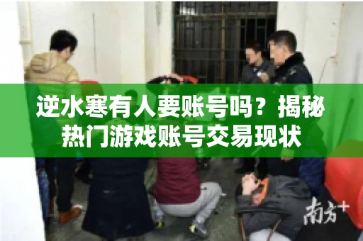 逆水寒有人要账号吗？揭秘热门游戏账号交易现状