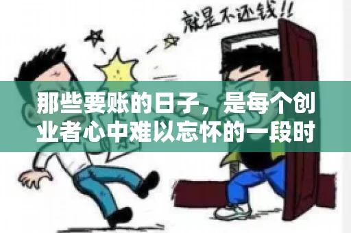 那些要账的日子，是每个创业者心中难以忘怀的一段时光。那时，我们奔波在各个角落，只为追回那一份份应收账款。今天，就让我来和大家聊聊那些要账的日子，分享一些亲身经历和感悟。