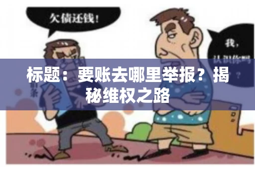 标题：要账去哪里举报？揭秘维权之路