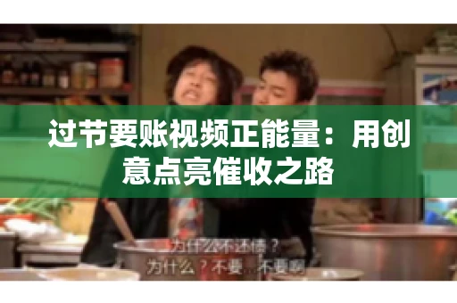 过节要账视频正能量：用创意点亮催收之路