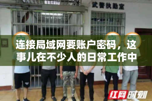 连接局域网要账户密码,这事儿在不少人的日常工作中都遇到过。今天,咱们就来聊聊这个话题,看看为什么连接局域网需要账户密码,以及如何正确处理这种情况。 连接局域网要账户密码,这事儿在不少人的日常工作中都遇到过。今天,咱们就来聊聊这个话题,看看为什么连接局域网需要账户密码,以及如何正确处理这种情况。
