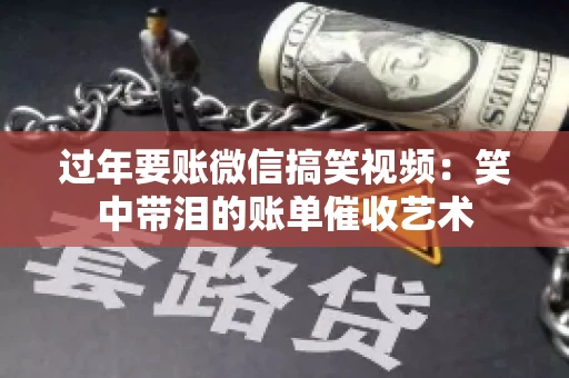 过年要账微信搞笑视频：笑中带泪的账单催收艺术