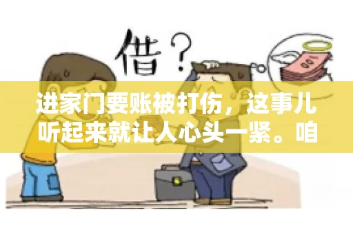 进家门要账被打伤，这事儿听起来就让人心头一紧。咱们得聊聊这个话题，毕竟涉及到人身安全和合法权益，可不是闹着玩的。话说回来，这事儿在现实生活中并不少见，今天咱们就来聊聊这个敏感又现实的问题。