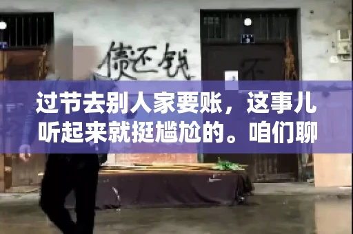 过节去别人家要账，这事儿听起来就挺尴尬的。咱们聊聊这个话题，看看在传统节日里，如何处理这种让人头疼的财务问题。