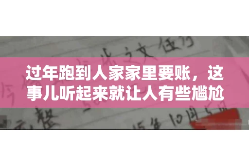 过年跑到人家家里要账，这事儿听起来就让人有些尴尬。咱们聊聊这个话题，看看在过年这个特殊时期，讨债人跑到债主家里要账，背后有哪些讲究和需要注意的地方。
