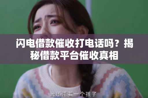 闪电借款催收打电话吗？揭秘借款平台催收真相