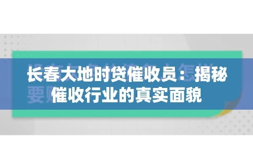 长春大地时贷催收员：揭秘催收行业的真实面貌