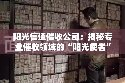 阳光信通催收公司：揭秘专业催收领域的“阳光使者”