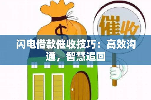 闪电借款催收技巧:高效沟通,智慧追回 闪电借款催收技巧:高效沟通,智慧追回